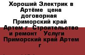 Хороший Электрик в Артёме, цена договорная - Приморский край, Артем г. Строительство и ремонт » Услуги   . Приморский край,Артем г.